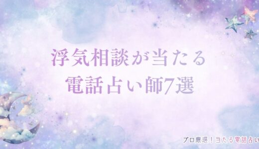 浮気相談が当たる電話占い師7選！浮気相談に電話占いが良い理由も紹介