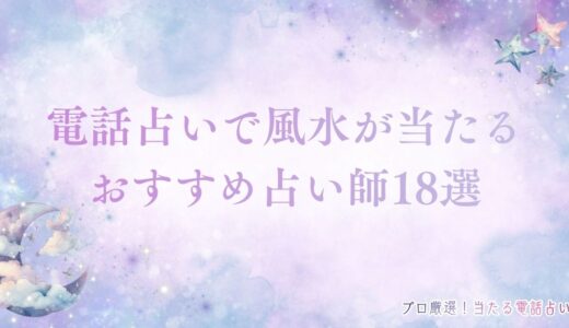 電話占いで風水が当たるおすすめ占い師18選！おすすめ相談内容も紹介