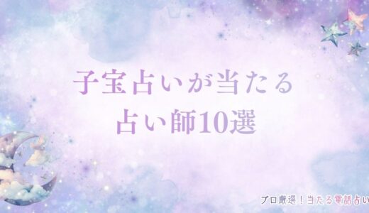 子宝占い・妊娠占いが当たる占い師10選！四柱推命で子供や2人目を鑑定【無料あり】