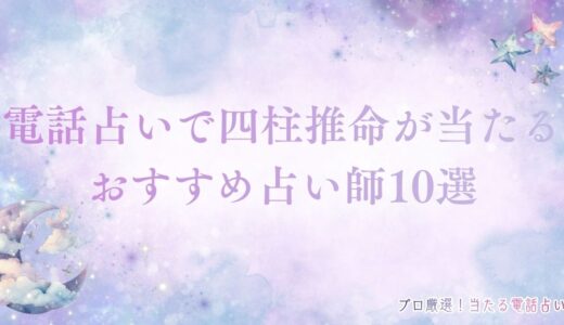 電話占いで四柱推命が当たるおすすめ占い師10選！四柱推命が当たる理由も紹介！