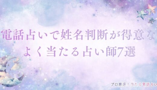 電話占いで姓名判断が得意なよく当たる占い師7選！的中率アップのコツも紹介！