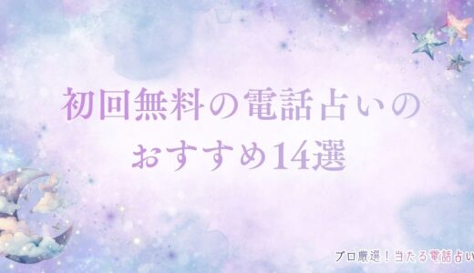 初回無料の電話占いおすすめ14選！初回10分・3000円などの特典もまとめ！