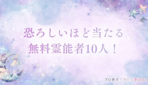恐ろしいほど当たる無料霊能者10人！ピタリ的中した体験談も紹介【2025最新】