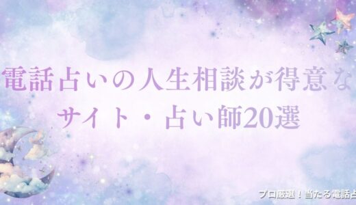 電話占いの人生相談が得意なサイト・占い師20選を悩み別で紹介！