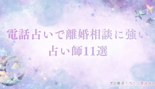 電話占いで離婚相談に強い当たる占い師11選！わかることや選び方まで網羅解説