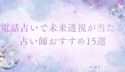 未来透視が当たる電話占い師厳選15名！確率アップの方法も徹底解説