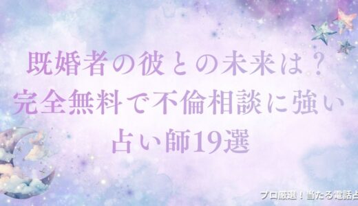 既婚者の彼との未来は？完全無料で不倫相談に強い人気占い師19選