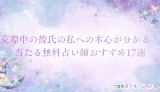 交際中の彼氏の私への本心を知りたい！当たる無料占い師おすすめ17選