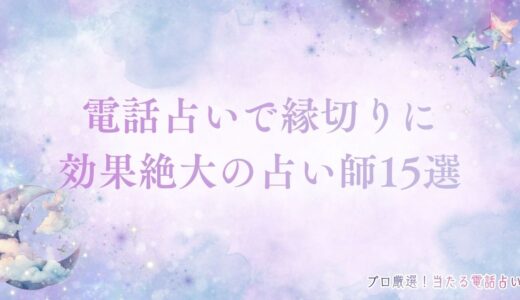 電話占いで縁切りに効果絶大の占い師15選！縁切り成功の体験談も紹介