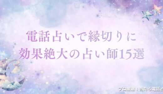 電話占いで縁切りに効果絶大の占い師15選！縁切り成功の体験談も紹介