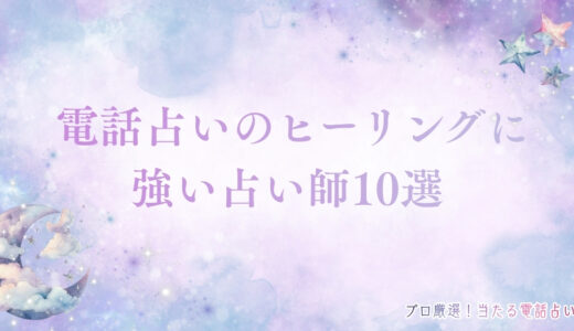 電話占いのヒーリングに強い占い師10選！効果を高める方法も解説