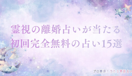 霊視の離婚占いが当たる初回無料占い15選！鑑定で夫婦の悩みを解決