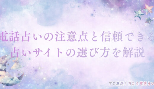 電話占いの注意点を詳しく解説！信頼できる占いサイトの選び方も紹介